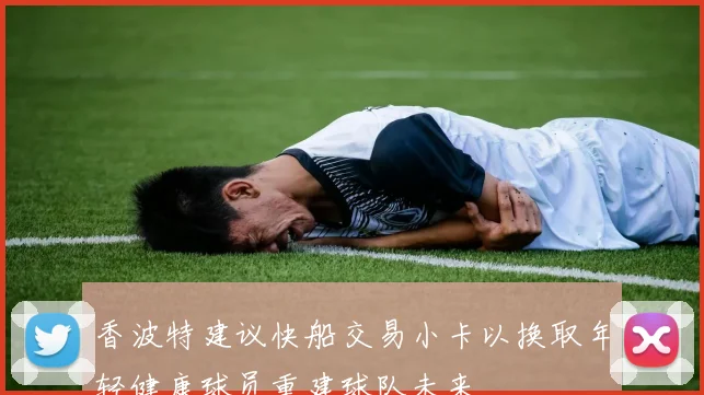 香波特建议快船交易小卡以换取年轻健康球员重建球队未来