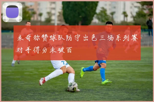 米奇称赞球队防守出色三场系列赛对手得分未破百