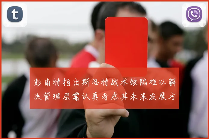 彭南特指出斯洛特战术缺陷难以解决管理层需认真考虑其未来发展方向