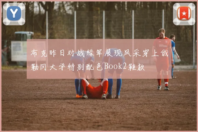 布克昨日对战绿军展现风采穿上俄勒冈大学特别配色Book2鞋款