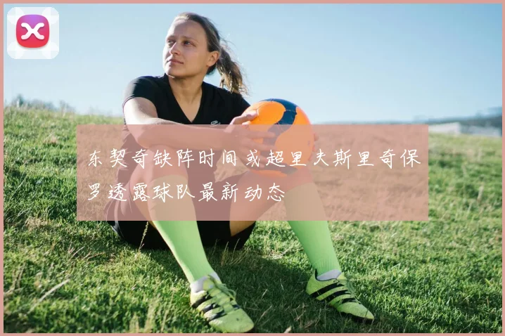 东契奇缺阵时间或超里夫斯里奇保罗透露球队最新动态