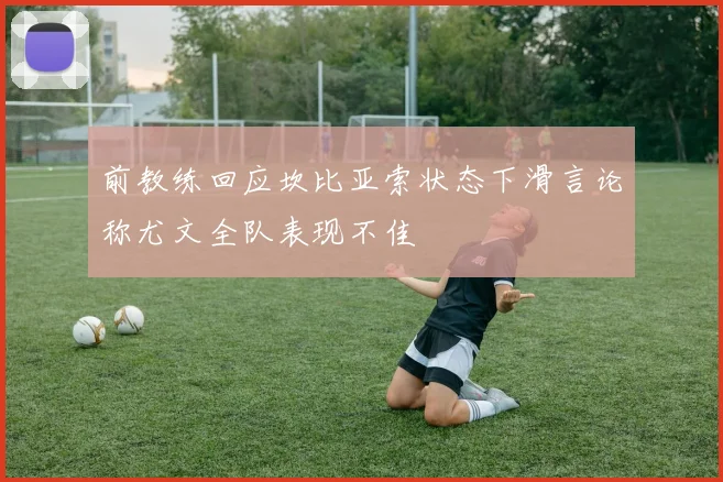 前教练回应坎比亚索状态下滑言论称尤文全队表现不佳
