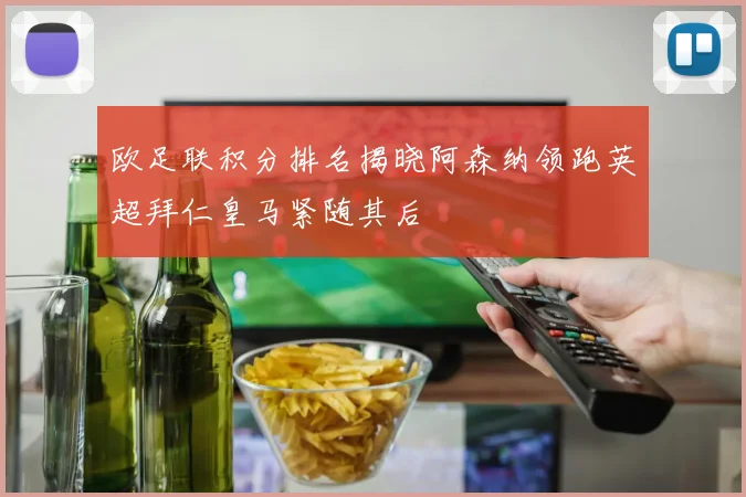 欧足联积分排名揭晓阿森纳领跑英超拜仁皇马紧随其后