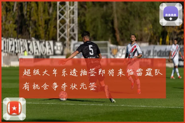 超级大年乐透抽签即将来临雷霆队有机会争夺状元签