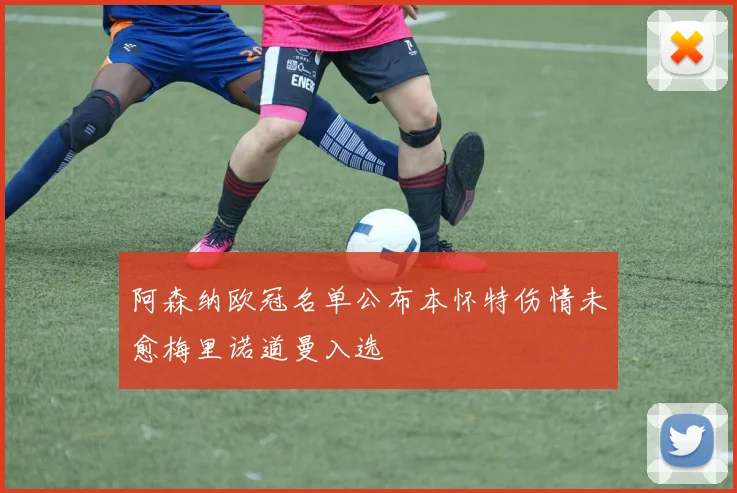 阿森纳欧冠名单公布本怀特伤情未愈梅里诺道曼入选