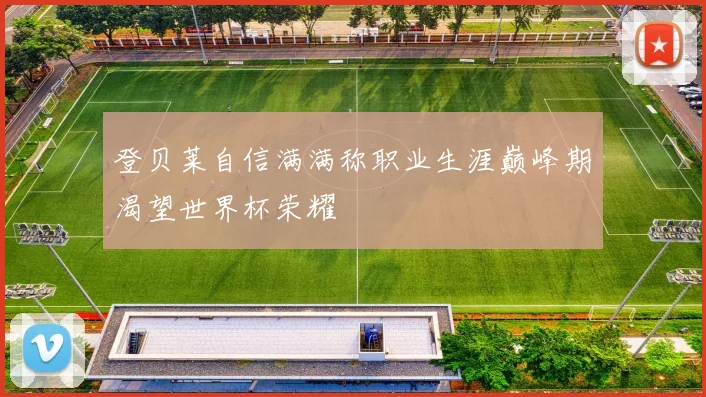登贝莱自信满满称职业生涯巅峰期渴望世界杯荣耀