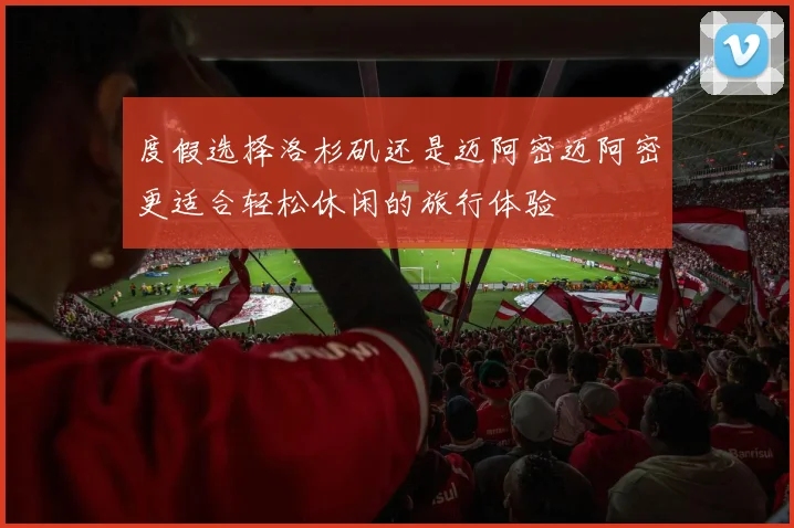 度假选择洛杉矶还是迈阿密迈阿密更适合轻松休闲的旅行体验