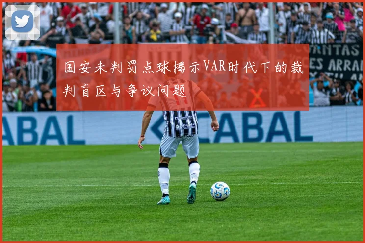 国安未判罚点球揭示VAR时代下的裁判盲区与争议问题