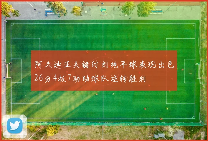 阿夫迪亚关键时刻绝平球表现出色26分4板7助助球队逆转胜利