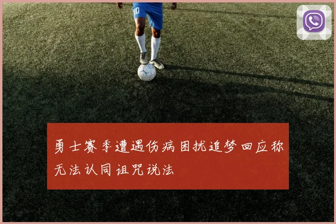 勇士赛季遭遇伤病困扰追梦回应称无法认同诅咒说法