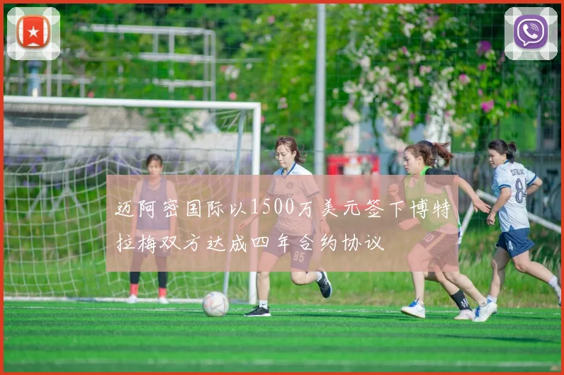 迈阿密国际以1500万美元签下博特拉梅双方达成四年合约协议