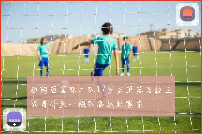迈阿密国际二队17岁后卫苏马拉正式晋升至一线队备战新赛季