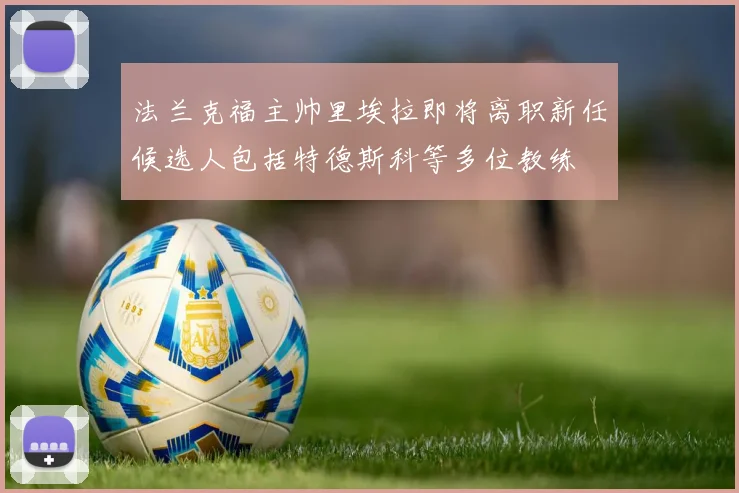 法兰克福主帅里埃拉即将离职新任候选人包括特德斯科等多位教练