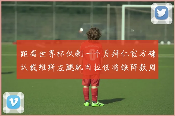 距离世界杯仅剩一个月拜仁官方确认戴维斯左腿肌肉拉伤将缺阵数周